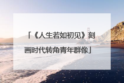 《人生若如初见》刻画时代转角青年群像