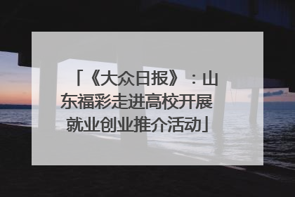 《大众日报》：山东福彩走进高校开展就业创业推介活动