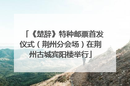 《楚辞》特种邮票首发仪式（荆州分会场）在荆州古城宾阳楼举行