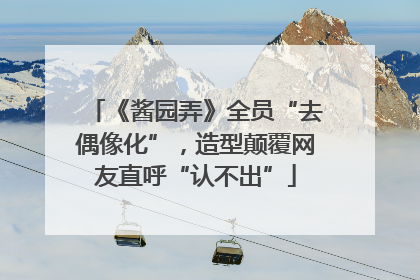《酱园弄》全员“去偶像化”，造型颠覆网友直呼“认不出”