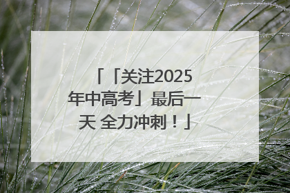 「关注2025年中高考」最后一天 全力冲刺！