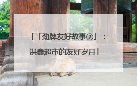 「劲牌友好故事②」：洪鑫超市的友好岁月