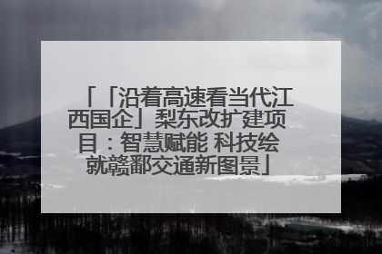 「沿着高速看当代江西国企」梨东改扩建项目：智慧赋能 科技绘就赣鄱交通新图景