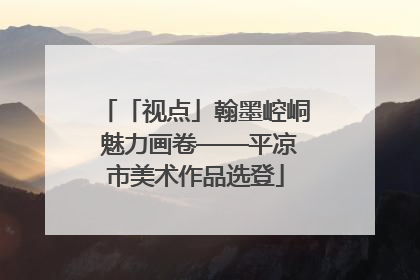 「视点」翰墨崆峒 魅力画卷——平凉市美术作品选登