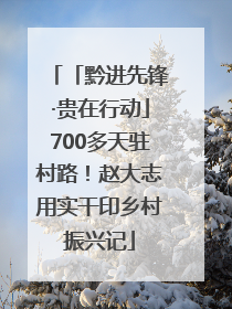 「黔进先锋·贵在行动」700多天驻村路！赵大志用实干印乡村振兴记