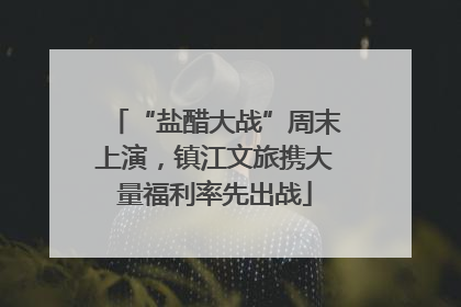 “盐醋大战”周末上演，镇江文旅携大量福利率先出战