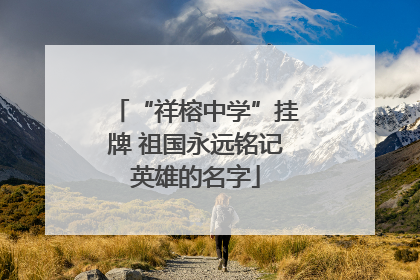 “祥榕中学”挂牌 祖国永远铭记英雄的名字