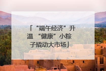 “端午经济”升温 “健康”小粽子撬动大市场