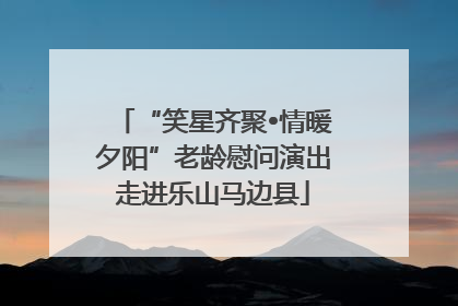 “笑星齐聚•情暖夕阳”老龄慰问演出走进乐山马边县