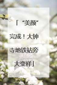 “美颜”完成！大钟寺地铁站旁大变样