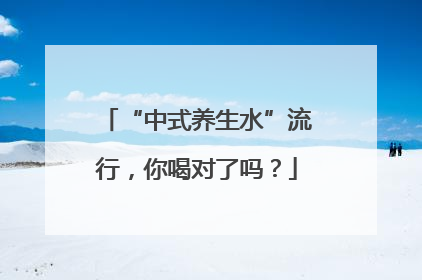 “中式养生水”流行，你喝对了吗？
