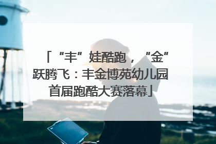 “丰”娃酷跑，“金”跃腾飞：丰金博苑幼儿园首届跑酷大赛落幕