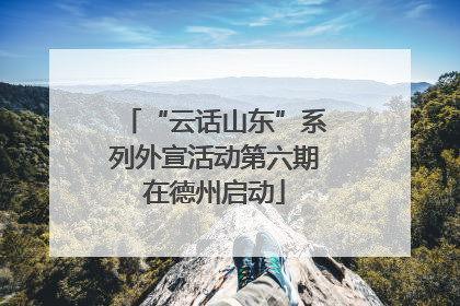 “云话山东”系列外宣活动第六期在德州启动