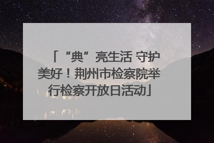 “典”亮生活 守护美好！荆州市检察院举行检察开放日活动