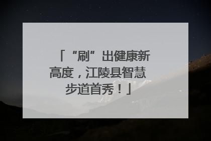 “刷”出健康新高度，江陵县智慧步道首秀！