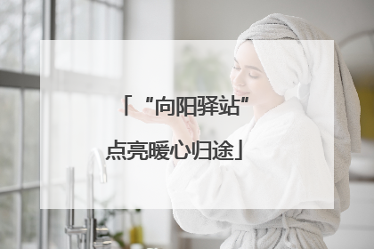 “向阳驿站”点亮暖心归途