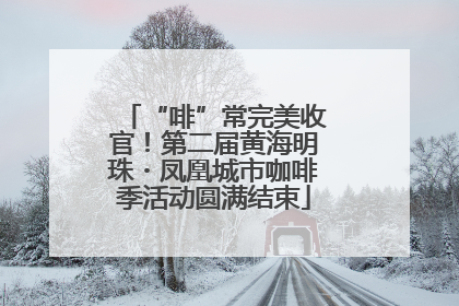 “啡”常完美收官！第二届黄海明珠・凤凰城市咖啡季活动圆满结束