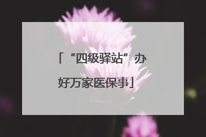 “四级驿站”办好万家医保事