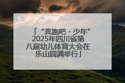 “奔跑吧・少年”2025年四川省第八届幼儿体育大会在乐山圆满举行