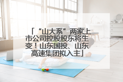 “山大系”两家上市公司控股股东将生变！山东国投、山东高速集团拟入主