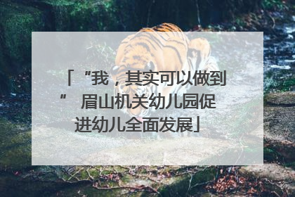 “我，其实可以做到” 眉山机关幼儿园促进幼儿全面发展
