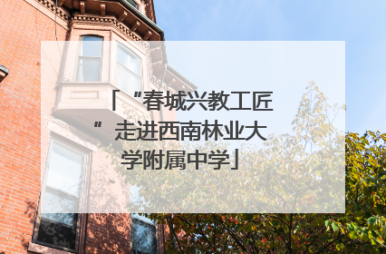 “春城兴教工匠”走进西南林业大学附属中学