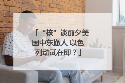 “核”谈前夕美国中东撤人 以色列动武在即？