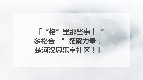 “格”里那些事丨“多格合一”凝聚力量，楚河汉界乐享社区！