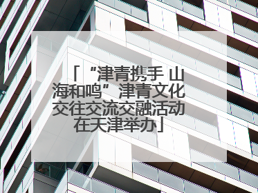 “津青携手 山海和鸣”津青文化交往交流交融活动在天津举办