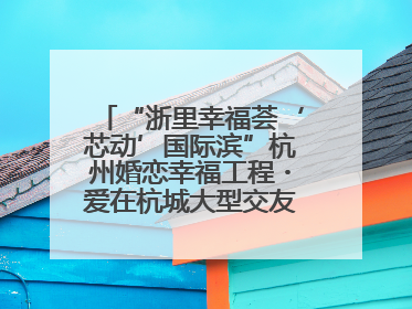“浙里幸福荟‘芯动’国际滨”杭州婚恋幸福工程・爱在杭城大型交友活动甜蜜开启