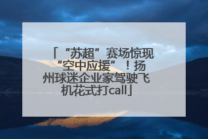“苏超”赛场惊现 “空中应援”！扬州球迷企业家驾驶飞机花式打call