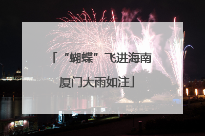 “蝴蝶”飞进海南 厦门大雨如注