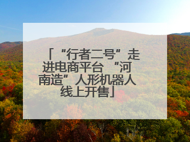 “行者二号”走进电商平台 “河南造”人形机器人线上开售