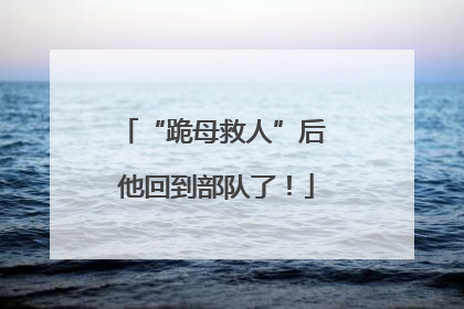 “跪母救人”后 他回到部队了！