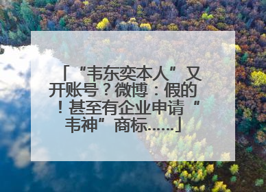 “韦东奕本人”又开账号？微博：假的！甚至有企业申请“韦神”商标……