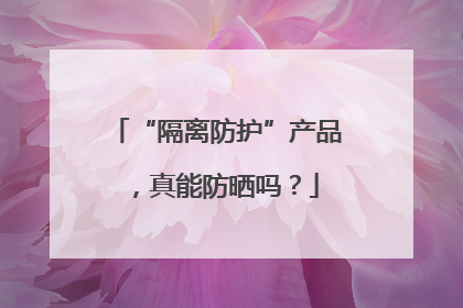 “隔离防护”产品，真能防晒吗？