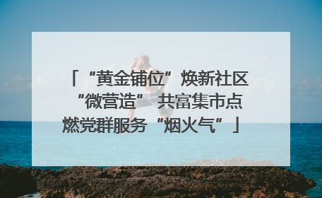 “黄金铺位”焕新社区“微营造” 共富集市点燃党群服务“烟火气”