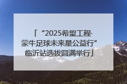 “2025希望工程·蒙牛足球未来星公益行”临沂站选拔圆满举行