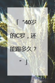 “40岁的C罗，还能踢多久？”