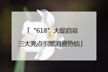 “618”大促启幕 三大亮点引燃消费热情