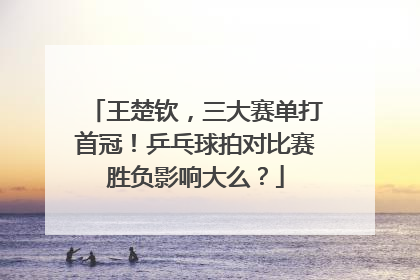 王楚钦，三大赛单打首冠！乒乓球拍对比赛胜负影响大么？