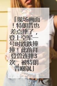 现场画面！特朗普也差点摔了，登上空军一号时跌跌撞撞！此前拜登曾连摔3次，被特朗普嘲讽