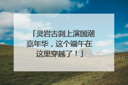 灵岩古刹上演国潮嘉年华，这个端午在这里穿越了！