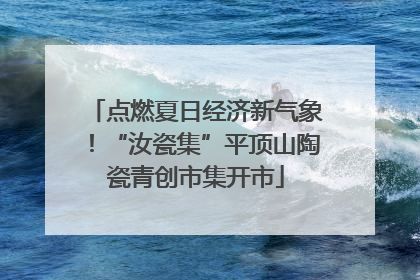 点燃夏日经济新气象！“汝瓷集”平顶山陶瓷青创市集开市