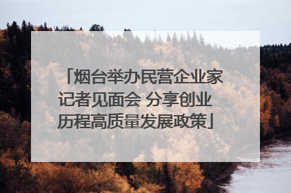 烟台举办民营企业家记者见面会 分享创业历程高质量发展政策