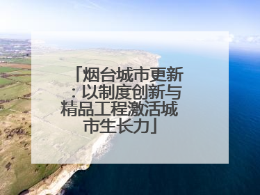 烟台城市更新：以制度创新与精品工程激活城市生长力