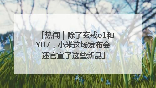 热闻｜除了玄戒o1和YU7，小米这场发布会还官宣了这些新品