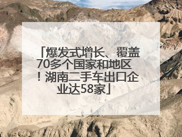 爆发式增长、覆盖70多个国家和地区！湖南二手车出口企业达58家