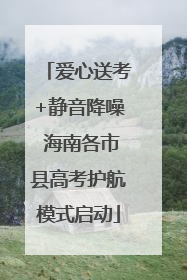 爱心送考+静音降噪 海南各市县高考护航模式启动