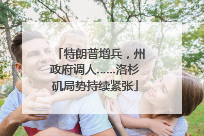 特朗普增兵，州政府调人……洛杉矶局势持续紧张